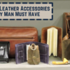Men's Leather Accessories Every Man Must Have